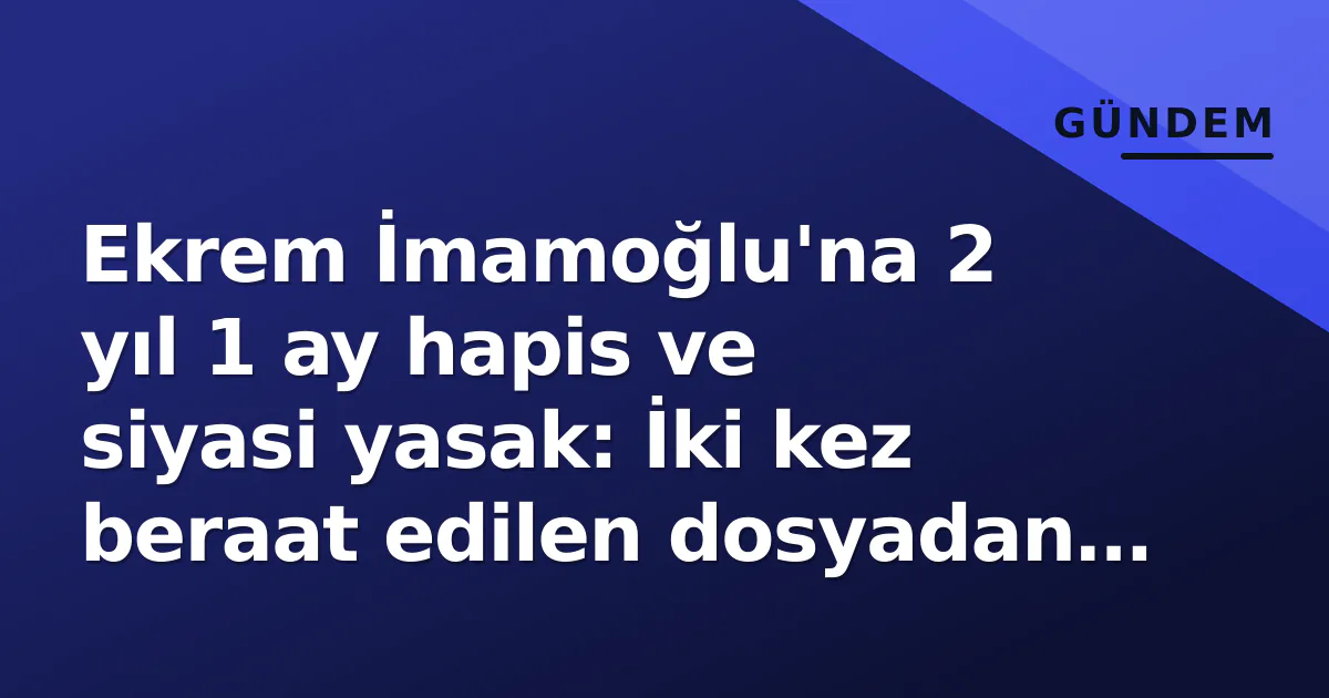 Ekrem İmamoğlu'na 2 yıl 1 ay hapis ve siyasi yasak: İki kez beraat edilen dosyadan şok karar Ekrem İmamoğlu'na 2 yıl 1 ay hapis ve siyasi yasak: İki kez beraat edilen dosyadan şok karar