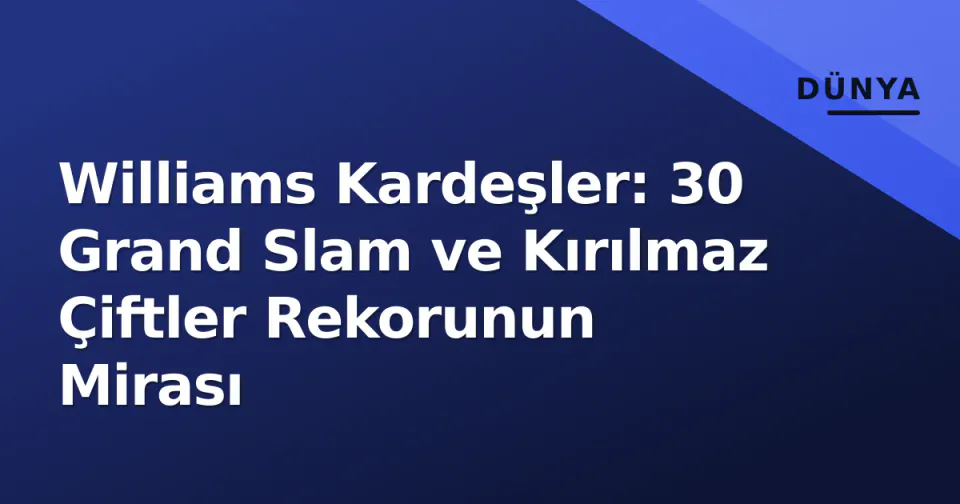 Williams Kardeşler: 30 Grand Slam ve Kırılmaz Çiftler Rekorunun Mirası görseli