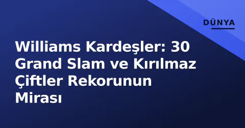 Williams Kardeşler: 30 Grand Slam ve Kırılmaz Çiftler Rekorunun Mirası