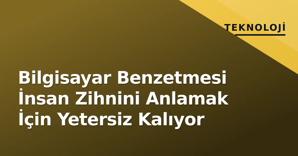 Bilgisayar Benzetmesi İnsan Zihnini Anlamak İçin Yetersiz Kalıyor Bilgisayar Benzetmesi İnsan Zihnini Anlamak İçin Yetersiz Kalıyor