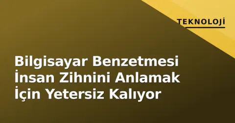 Bilgisayar Benzetmesi İnsan Zihnini Anlamak İçin Yetersiz Kalıyor