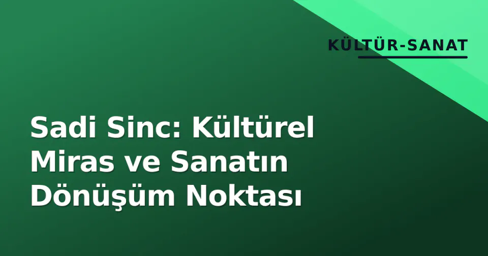 Sadi Sinc: Kültürel Miras ve Sanatın Dönüşüm Noktası görseli