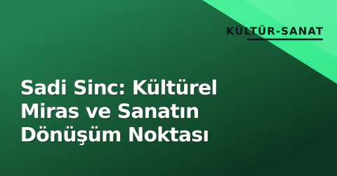 Sadi Sinc: Kültürel Miras ve Sanatın Dönüşüm Noktası