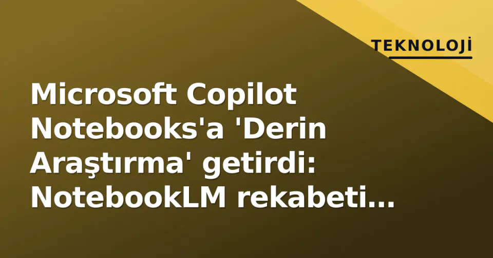 Microsoft Copilot Notebooks'a 'Derin Araştırma' getirdi: NotebookLM rekabeti zorlaşıyor görseli