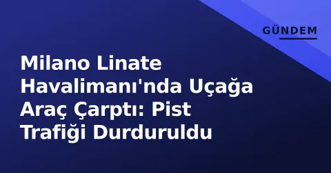 Milano Linate Havalimanı'nda Uçağa Araç Çarptı: Pist Trafiği Durduruldu