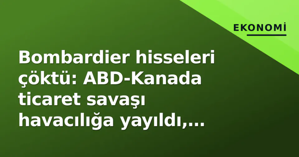 Bombardier hisseleri çöktü: ABD-Kanada ticaret savaşı havacılığa yayıldı, Trump'in yeni hedefi belli oldu görseli