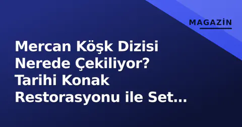 Mercan Köşk Dizisi Nerede Çekiliyor? Tarihi Konak Restorasyonu ile Set Turizmi Gündemde