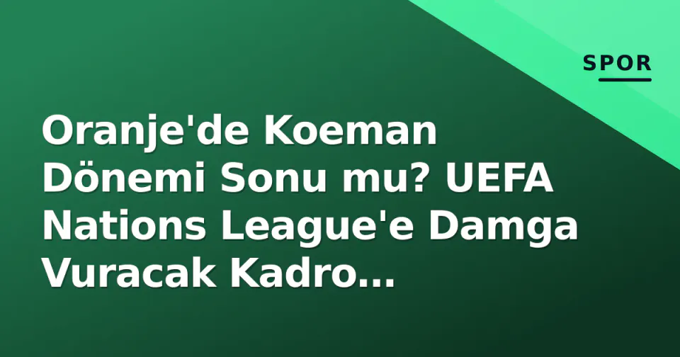 Oranje'de Koeman Dönemi Sonu mu? UEFA Nations League'e Damga Vuracak Kadro Açıklandı görseli