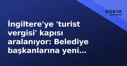 İngiltere'ye 'turist vergisi' kapısı aralanıyor: Belediye başkanlarına yeni yetkiler geliyor