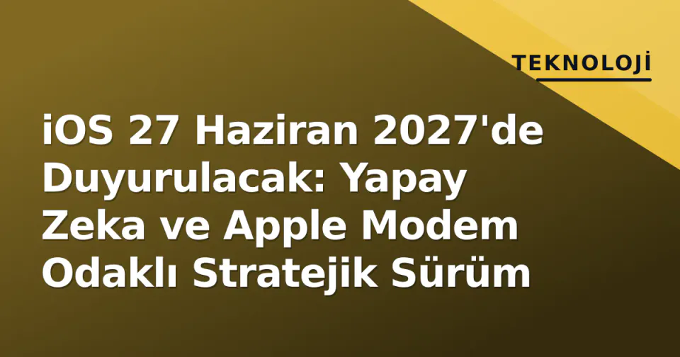 iOS 27 Haziran 2027'de Duyurulacak: Yapay Zeka ve Apple Modem Odaklı Stratejik Sürüm görseli