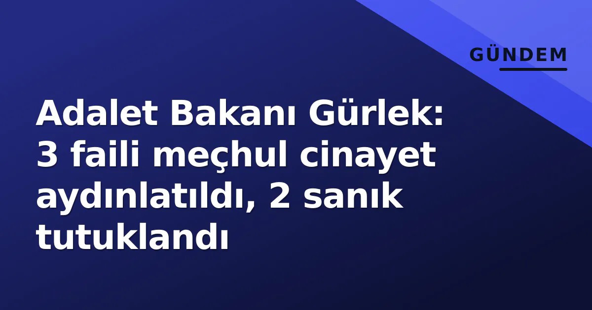 Adalet Bakanı Gürlek: 3 faili meçhul cinayet aydınlatıldı, 2 sanık tutuklandı Adalet Bakanı Gürlek: 3 faili meçhul cinayet aydınlatıldı, 2 sanık tutuklandı