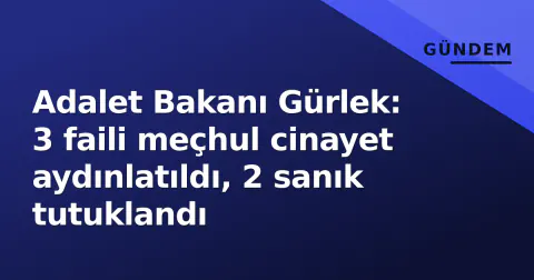 Adalet Bakanı Gürlek: 3 faili meçhul cinayet aydınlatıldı, 2 sanık tutuklandı