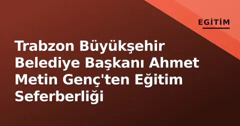 Trabzon Büyükşehir Belediye Başkanı Ahmet Metin Genç'ten Eğitim Seferberliği