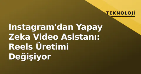 Instagram'dan Yapay Zeka Video Asistanı: Reels Üretimi Değişiyor