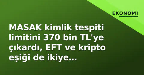 MASAK kimlik tespiti limitini 370 bin TL'ye çıkardı, EFT ve kripto eşiği de ikiye katlandı