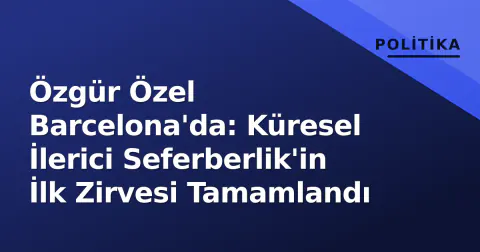 Özgür Özel Barcelona'da: Küresel İlerici Seferberlik'in İlk Zirvesi Tamamlandı
