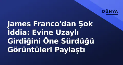 James Franco'dan Şok İddia: Evine Uzaylı Girdiğini Öne Sürdüğü Görüntüleri Paylaştı