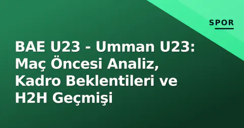 BAE U23 - Umman U23: Maç Öncesi Analiz, Kadro Beklentileri ve H2H Geçmişi