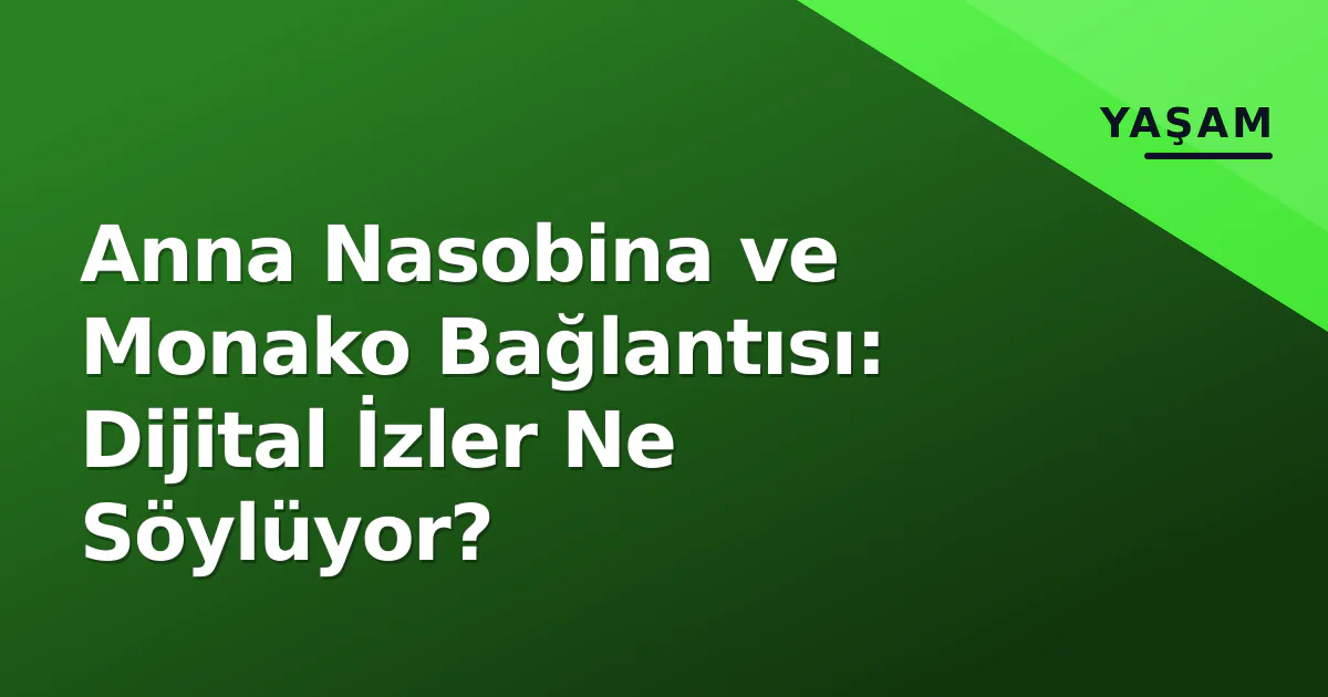 Anna Nasobina ve Monako Bağlantısı: Dijital İzler Ne Söylüyor? Anna Nasobina ve Monako Bağlantısı: Dijital İzler Ne Söylüyor?