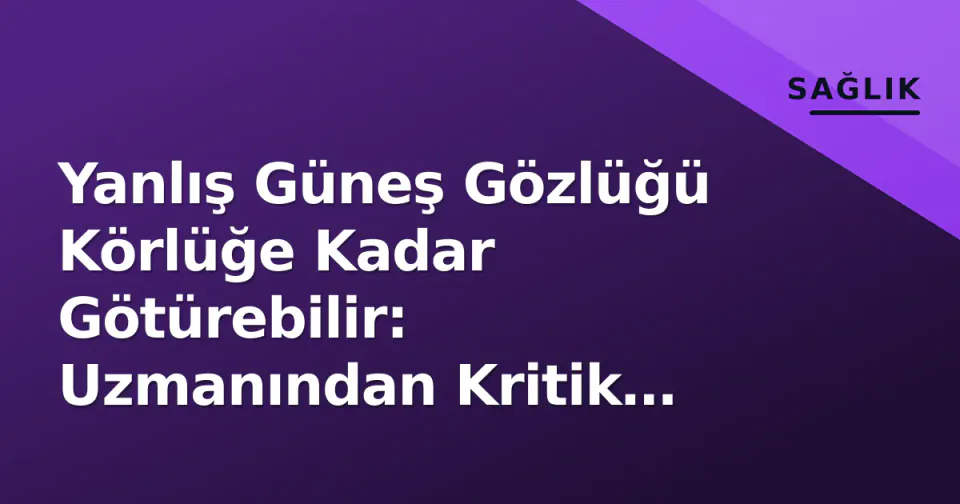 Yanlış Güneş Gözlüğü Körlüğe Kadar Götürebilir: Uzmanından Kritik Uyarılar görseli