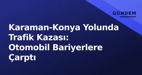 Karaman-Konya Yolunda Trafik Kazası: Otomobil Bariyerlere Çarptı
