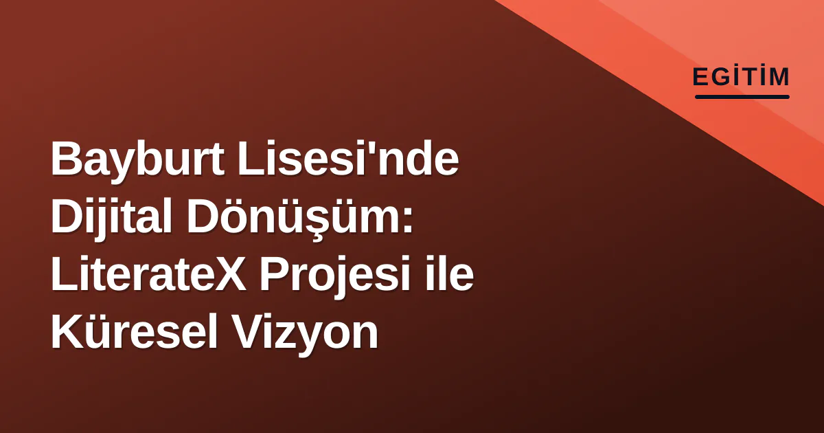 Bayburt Lisesi'nde Dijital Dönüşüm: LiterateX Projesi ile Küresel Vizyon