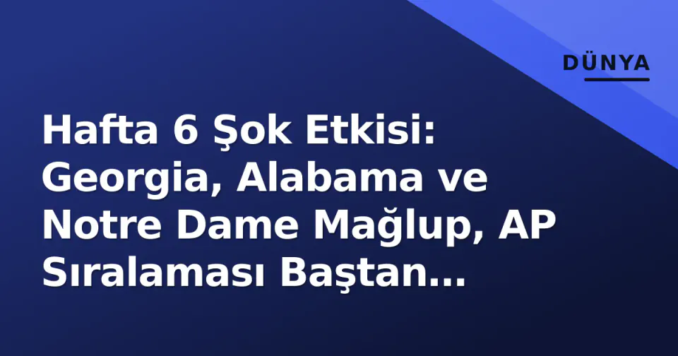 Hafta 6 Şok Etkisi: Georgia, Alabama ve Notre Dame Mağlup, AP Sıralaması Baştan Yazılacak görseli