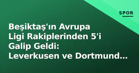 Beşiktaş'ın Avrupa Ligi Rakiplerinden 5'i Galip Geldi: Leverkusen ve Dortmund İddialı, Marsilya ve Beer-Sheva Yıkıldı