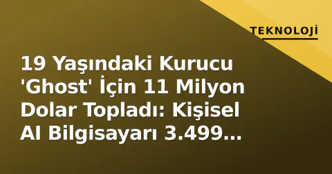 19 Yaşındaki Kurucu 'Ghost' İçin 11 Milyon Dolar Topladı: Kişisel AI Bilgisayarı 3.499 Dolar'dan Başlıyor