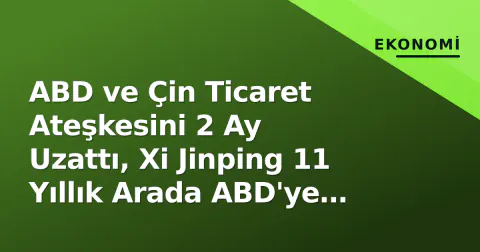 ABD ve Çin Ticaret Ateşkesini 2 Ay Uzattı, Xi Jinping 11 Yıllık Arada ABD'ye Geldi