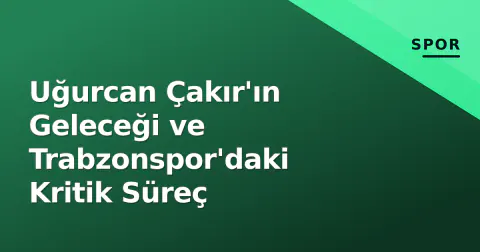 Uğurcan Çakır'ın Geleceği ve Trabzonspor'daki Kritik Süreç Uğurcan Çakır'ın Geleceği ve Trabzonspor'daki Kritik Süreç