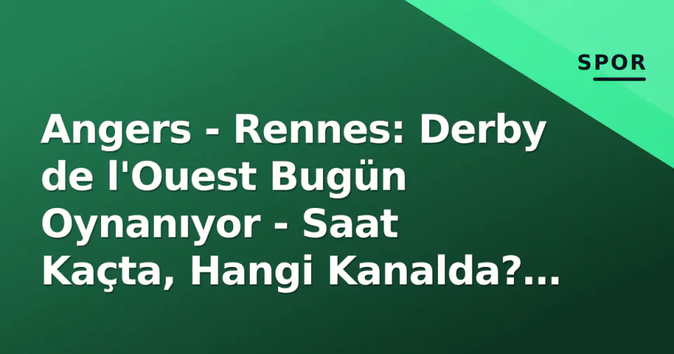 Angers - Rennes: Derby de l'Ouest Bugün Oynanıyor - Saat Kaçta, Hangi Kanalda? (6 Eylül 2026) görseli