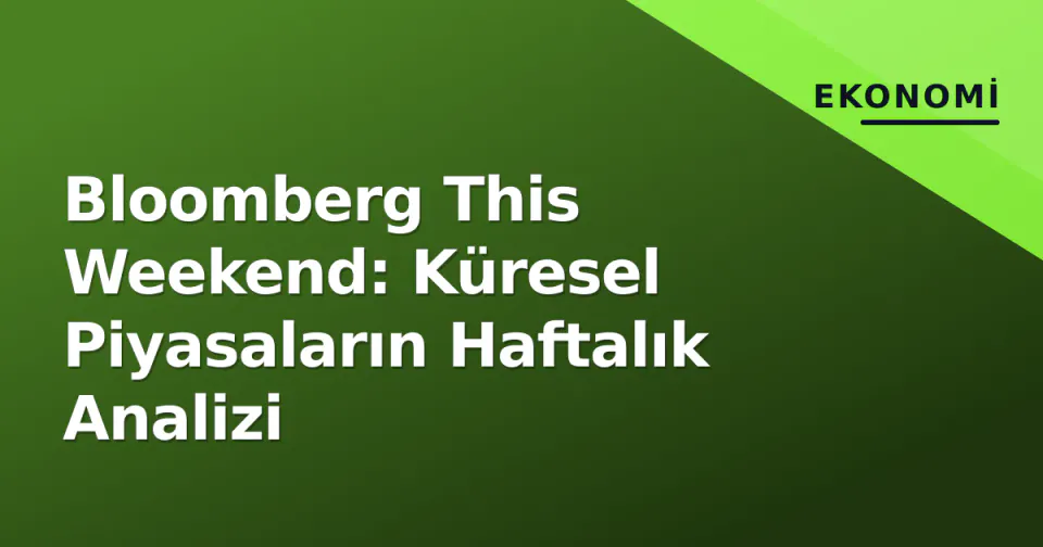 Bloomberg This Weekend: Küresel Piyasaların Haftalık Analizi görseli
