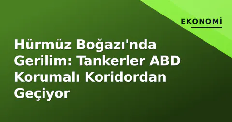 Hürmüz Boğazı'nda Gerilim: Tankerler ABD Korumalı Koridordan Geçiyor