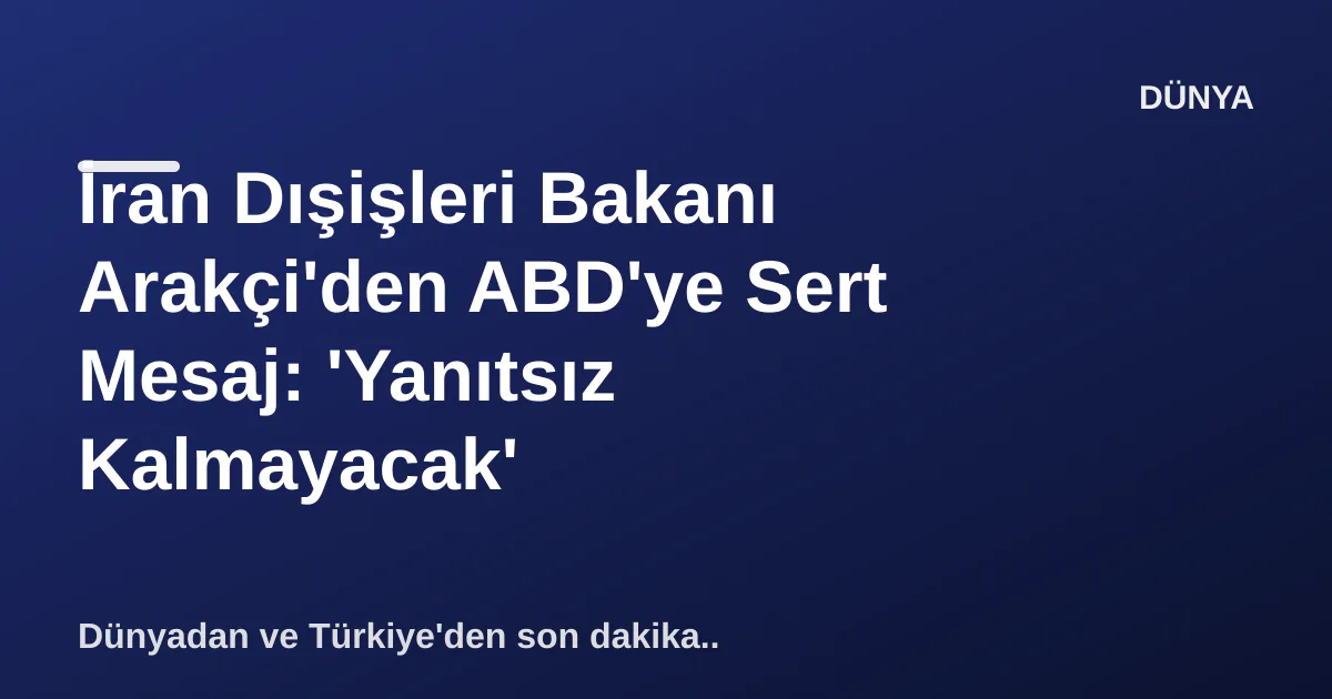 İran Dışişleri Bakanı Arakçi'den ABD'ye Sert Mesaj: 'Yanıtsız Kalmayacak' İran Dışişleri Bakanı Arakçi'den ABD'ye Sert Mesaj: 'Yanıtsız Kalmayacak'