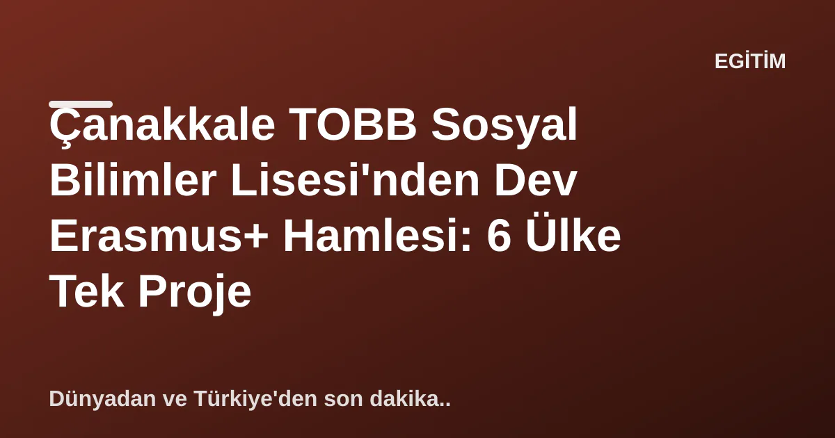 Çanakkale TOBB Sosyal Bilimler Lisesi'nden Dev Erasmus+ Hamlesi: 6 Ülke Tek Proje Çanakkale TOBB Sosyal Bilimler Lisesi'nden Dev Erasmus+ Hamlesi: 6 Ülke Tek Proje