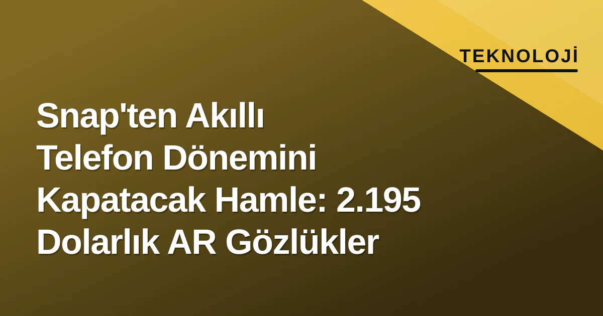 Snap'ten Akıllı Telefon Dönemini Kapatacak Hamle: 2.195 Dolarlık AR Gözlükler Snap'ten Akıllı Telefon Dönemini Kapatacak Hamle: 2.195 Dolarlık AR Gözlükler