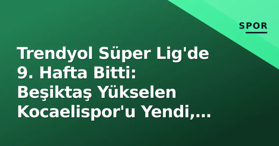 Trendyol Süper Lig'de 9. Hafta Bitti: Beşiktaş Yükselen Kocaelispor'u Yendi, Puan Tablosunda Yeni Dengeler görseli