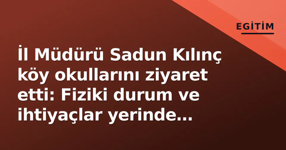 İl Müdürü Sadun Kılınç köy okullarını ziyaret etti: Fiziki durum ve ihtiyaçlar yerinde incelendi görseli
