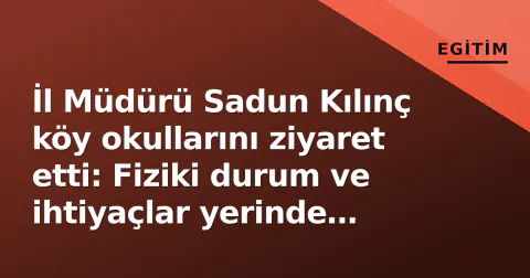 İl Müdürü Sadun Kılınç köy okullarını ziyaret etti: Fiziki durum ve ihtiyaçlar yerinde incelendi