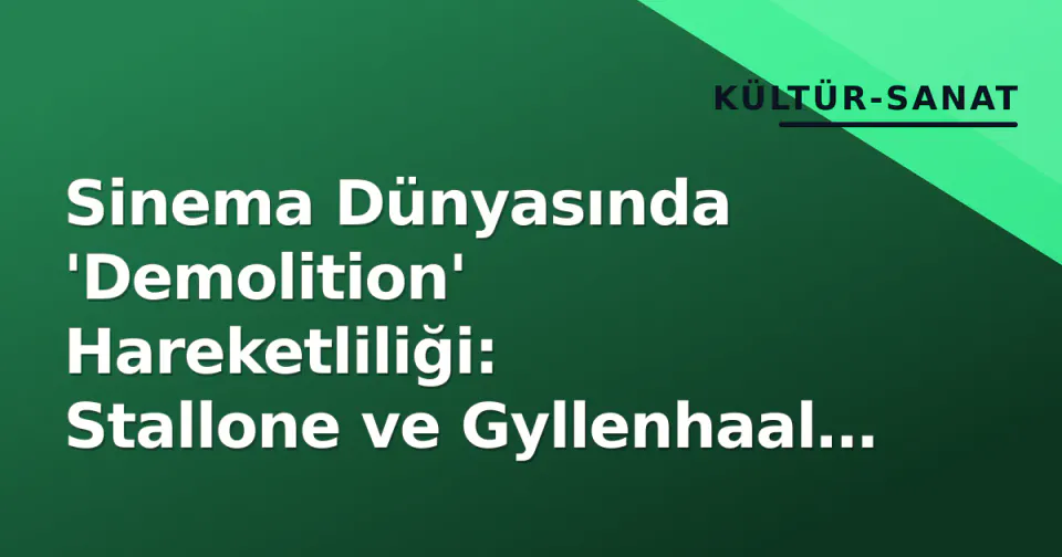 Sinema Dünyasında 'Demolition' Hareketliliği: Stallone ve Gyllenhaal Projeleri görseli