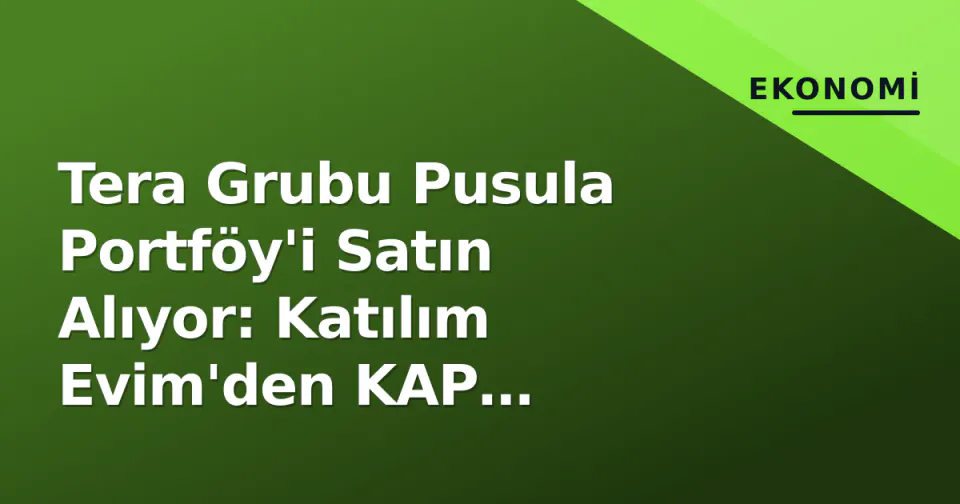 Tera Grubu Pusula Portföy'i Satın Alıyor: Katılım Evim'den KAP Açıklaması görseli
