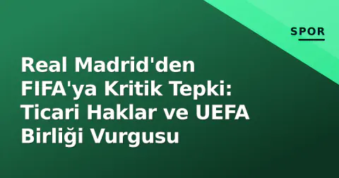 Real Madrid'den FIFA'ya Kritik Tepki: Ticari Haklar ve UEFA Birliği Vurgusu