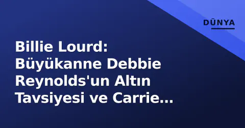 Billie Lourd: Büyükanne Debbie Reynolds'un Altın Tavsiyesi ve Carrie Fisher'ın Hatıraları