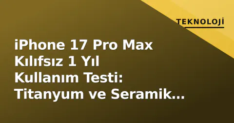 iPhone 17 Pro Max Kılıfsız 1 Yıl Kullanım Testi: Titanyum ve Seramik Kalkan Ne Kadar Dayandı?
