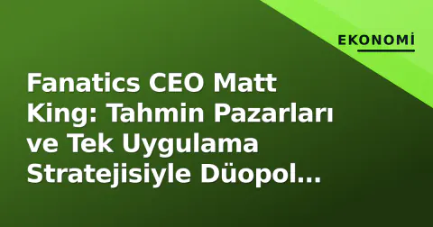 Fanatics CEO Matt King: Tahmin Pazarları ve Tek Uygulama Stratejisiyle Düopol Kırılıyor