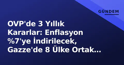 OVP'de 3 Yıllık Kararlar: Enflasyon %7'ye İndirilecek, Gazze'de 8 Ülke Ortak Kınama