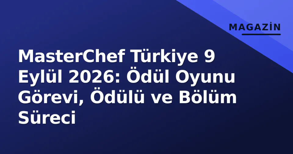 MasterChef Türkiye 9 Eylül 2026: Ödül Oyunu Görevi, Ödülü ve Bölüm Süreci görseli