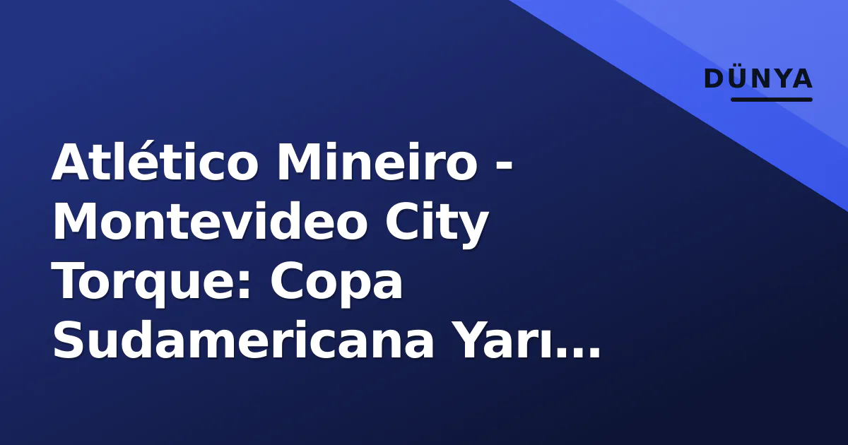 Atlético Mineiro - Montevideo City Torque: Copa Sudamericana Yarı Finali Öncesi Analiz ve Detaylar Atlético Mineiro - Montevideo City Torque: Copa Sudamericana Yarı Finali Öncesi Analiz ve Detaylar