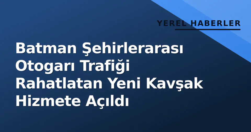 Batman Şehirlerarası Otogarı Trafiği Rahatlatan Yeni Kavşak Hizmete Açıldı görseli